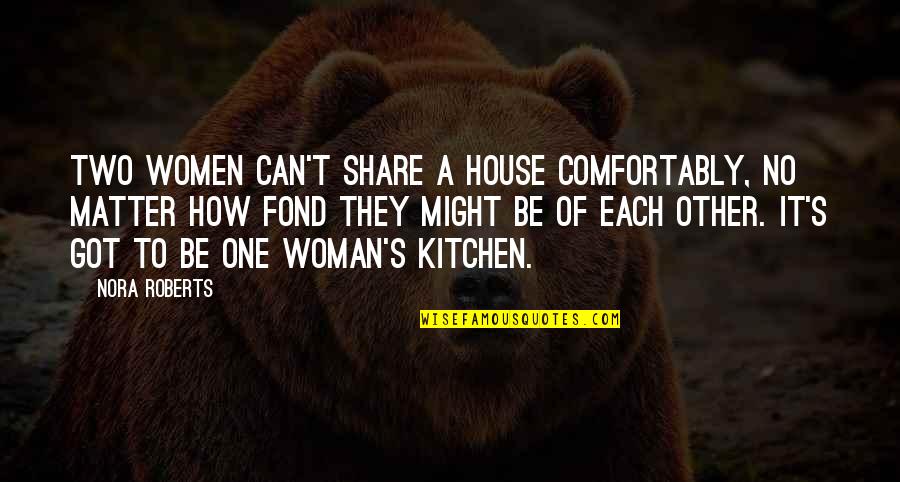 How To Be A Woman Quotes By Nora Roberts: Two women can't share a house comfortably, no How To Be A Woman Quotes By Nora Roberts: Two women can't share a house comfortably, no