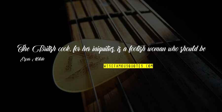 How To Be A Woman Quotes By Oscar Wilde: The British cook, for her iniquities, is a How To Be A Woman Quotes By Oscar Wilde: The British cook, for her iniquities, is a