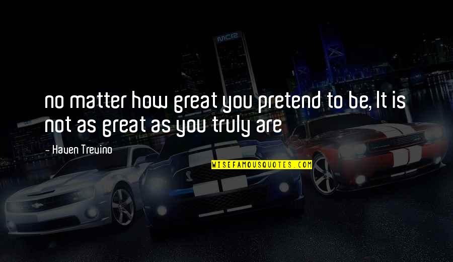 How To Be Great Quotes By Haven Trevino: no matter how great you pretend to be,