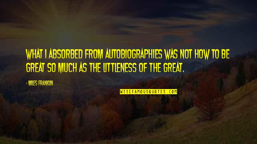 How To Be Great Quotes By Miles Franklin: What I absorbed from autobiographies was not how