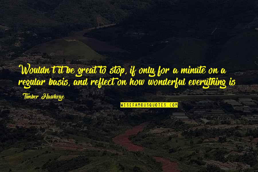 How To Be Great Quotes By Timber Hawkeye: Wouldn't it be great to stop, if only