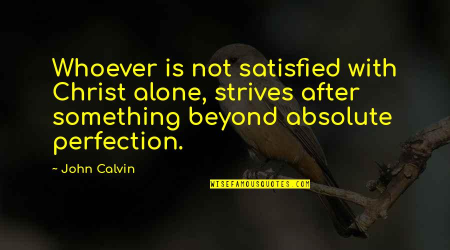 How To Be Happy Alone In Life Quotes By John Calvin: Whoever is not satisfied with Christ alone, strives How To Be Happy Alone In Life Quotes By John Calvin: Whoever is not satisfied with Christ alone, strives