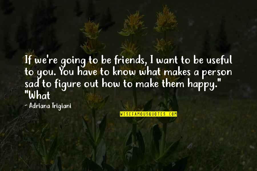 How To Be Happy Quotes By Adriana Trigiani: If we're going to be friends, I want