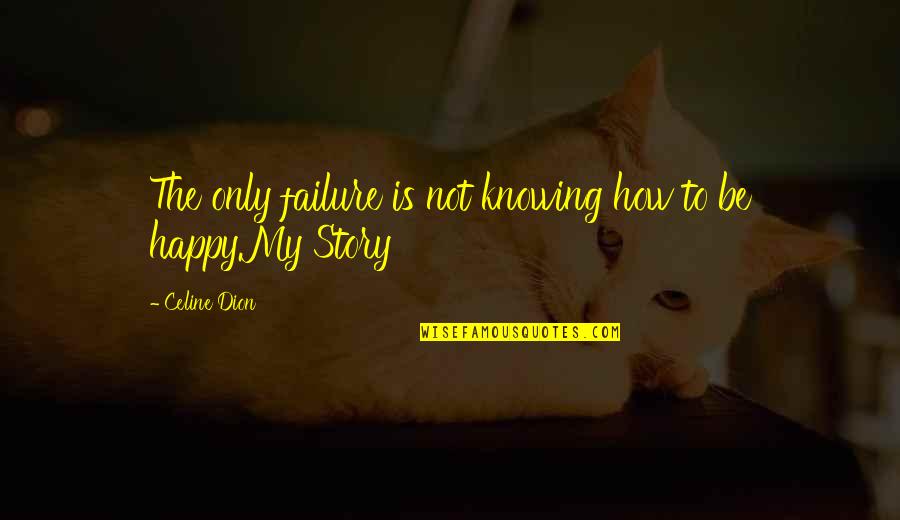 How To Be Happy Quotes By Celine Dion: The only failure is not knowing how to