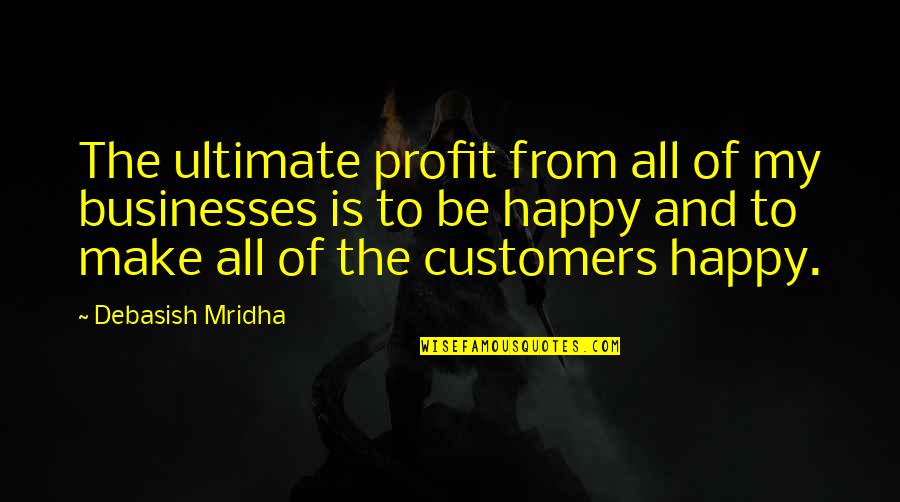 How To Be Happy Quotes By Debasish Mridha: The ultimate profit from all of my businesses