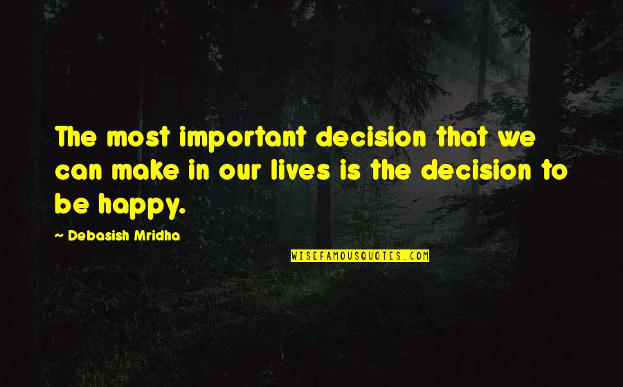 How To Be Happy Quotes By Debasish Mridha: The most important decision that we can make