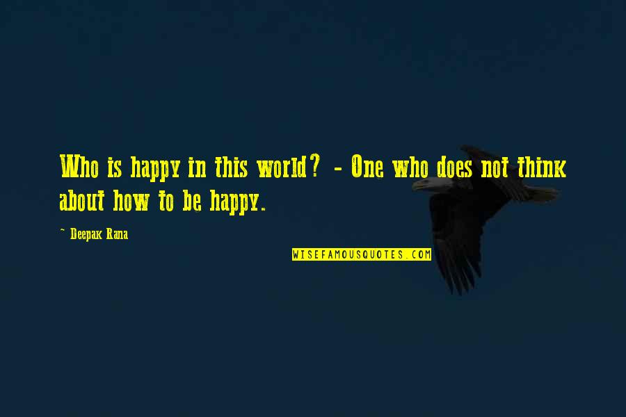 How To Be Happy Quotes By Deepak Rana: Who is happy in this world? - One