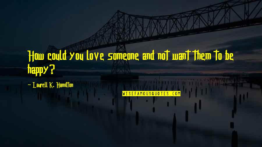 How To Be Happy Quotes By Laurell K. Hamilton: How could you love someone and not want