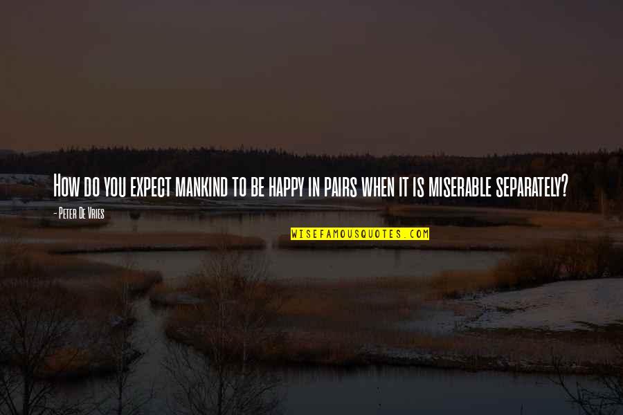 How To Be Happy Quotes By Peter De Vries: How do you expect mankind to be happy