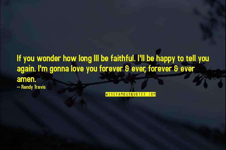 How To Be Happy Quotes By Randy Travis: If you wonder how long Ill be faithful.