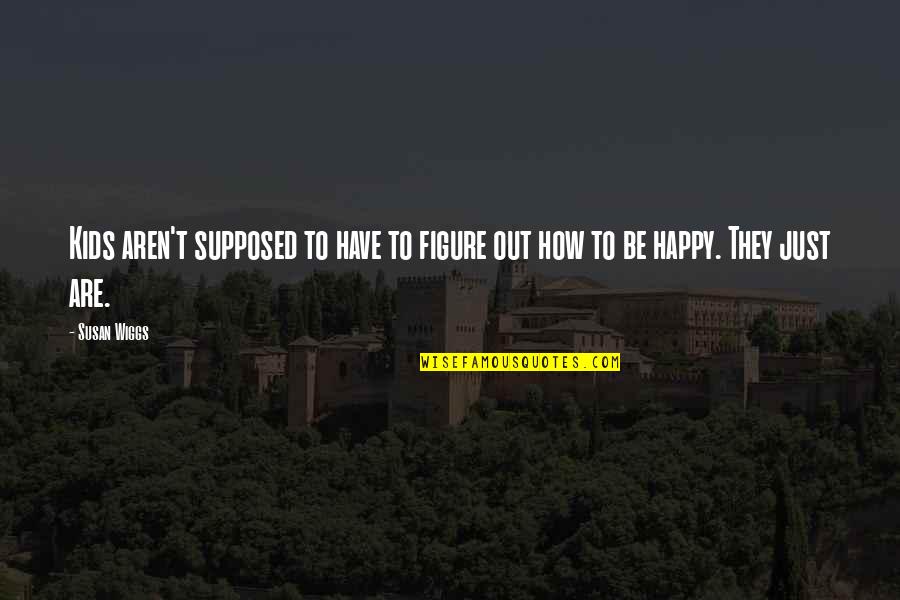 How To Be Happy Quotes By Susan Wiggs: Kids aren't supposed to have to figure out