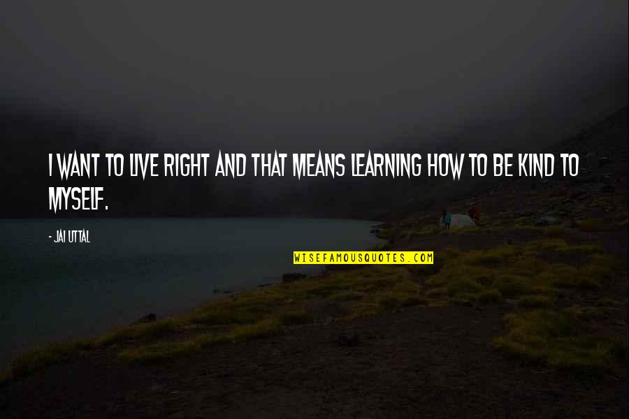 How To Be Kind Quotes By Jai Uttal: I want to live right and that means