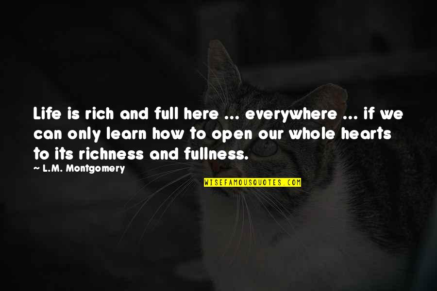 How To Be Rich In Life Quotes By L.M. Montgomery: Life is rich and full here ... everywhere