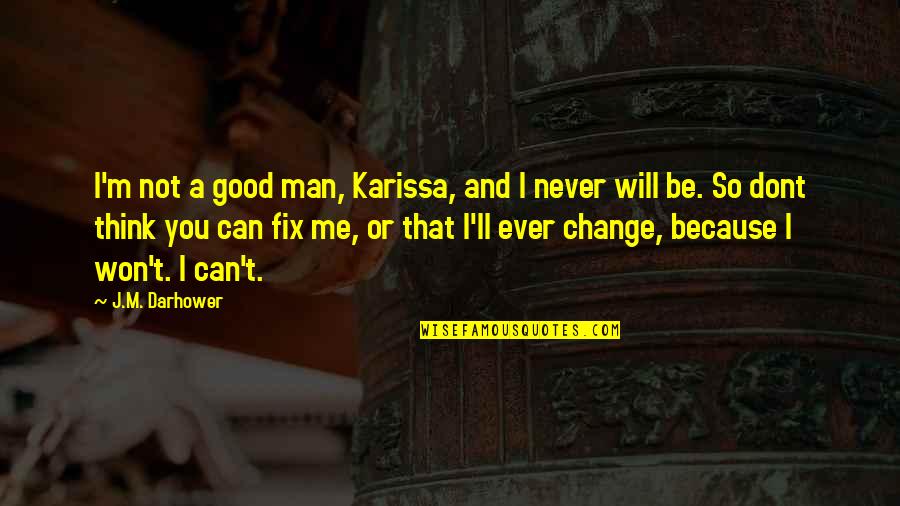How To Be Right In A World Gone Wrong Quotes By J.M. Darhower: I'm not a good man, Karissa, and I How To Be Right In A World Gone Wrong Quotes By J.M. Darhower: I'm not a good man, Karissa, and I