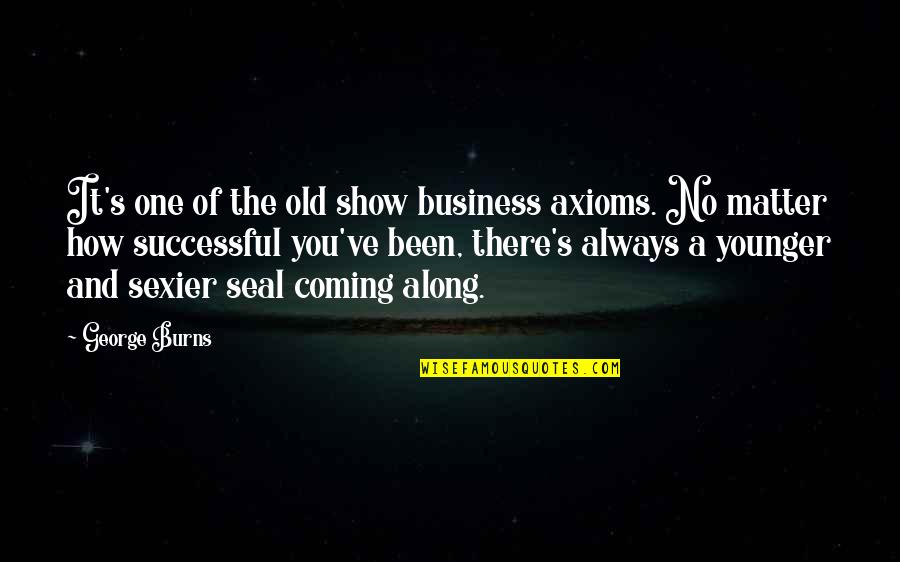 How To Be Success In Business Quotes By George Burns: It's one of the old show business axioms.