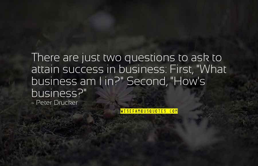 How To Be Success In Business Quotes By Peter Drucker: There are just two questions to ask to