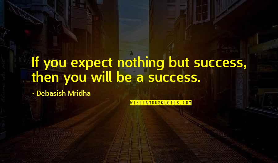 How To Be Success Quotes By Debasish Mridha: If you expect nothing but success, then you
