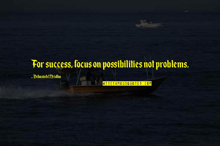 How To Be Success Quotes By Debasish Mridha: For success, focus on possibilities not problems.