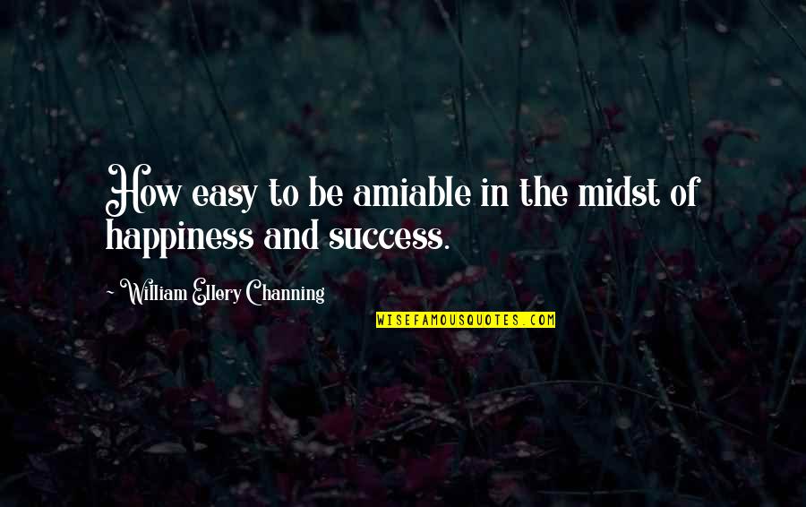 How To Be Success Quotes By William Ellery Channing: How easy to be amiable in the midst