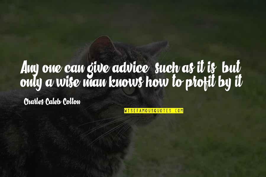 How To Be Wise Quotes By Charles Caleb Colton: Any one can give advice, such as it