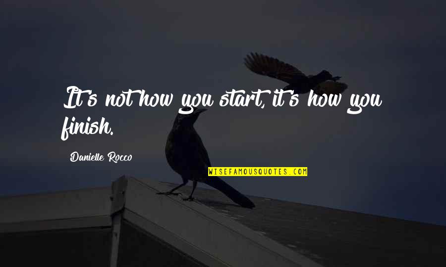 How To Be Wise Quotes By Danielle Rocco: It's not how you start, it's how you