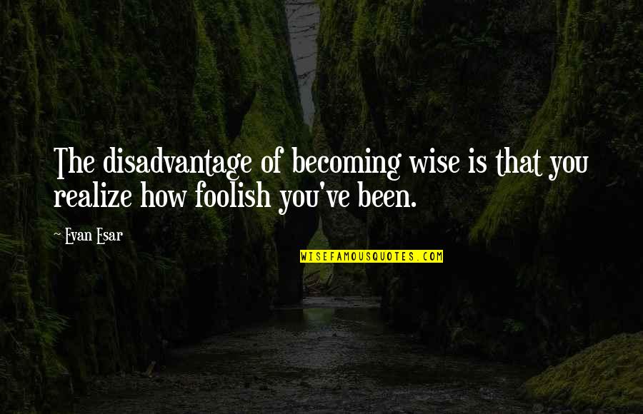 How To Be Wise Quotes By Evan Esar: The disadvantage of becoming wise is that you