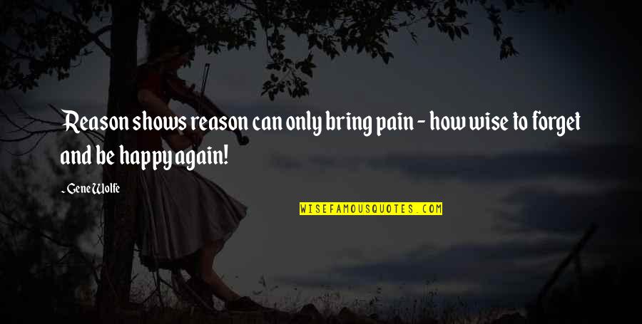 How To Be Wise Quotes By Gene Wolfe: Reason shows reason can only bring pain -