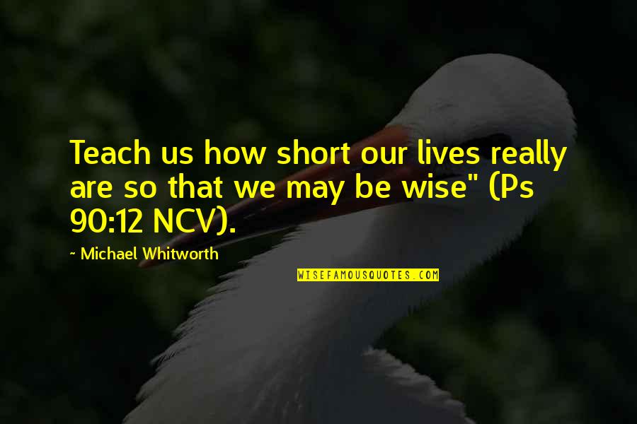 How To Be Wise Quotes By Michael Whitworth: Teach us how short our lives really are