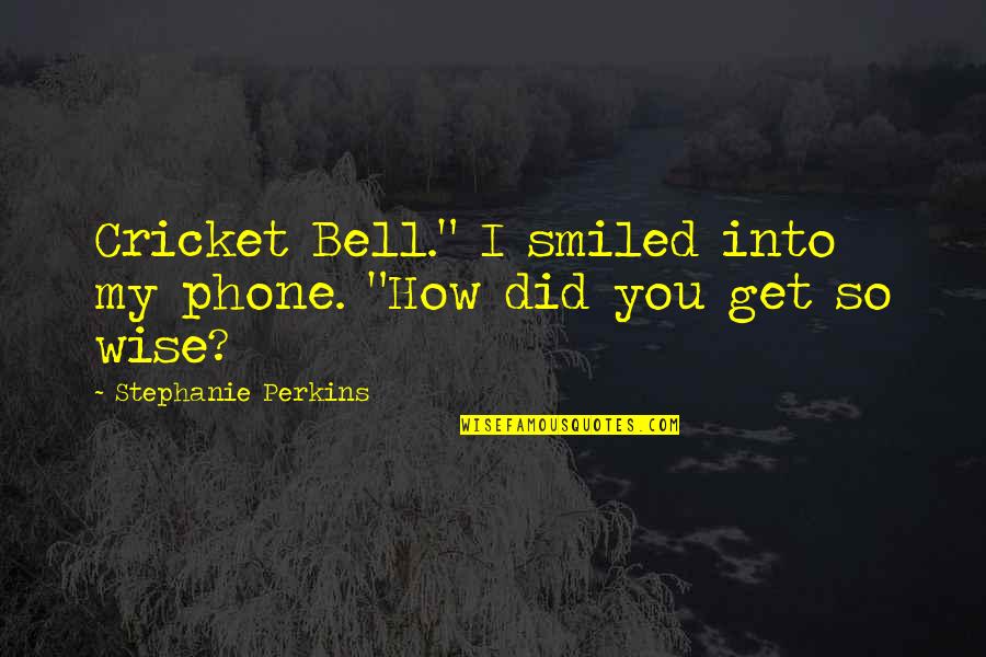How To Be Wise Quotes By Stephanie Perkins: Cricket Bell." I smiled into my phone. "How