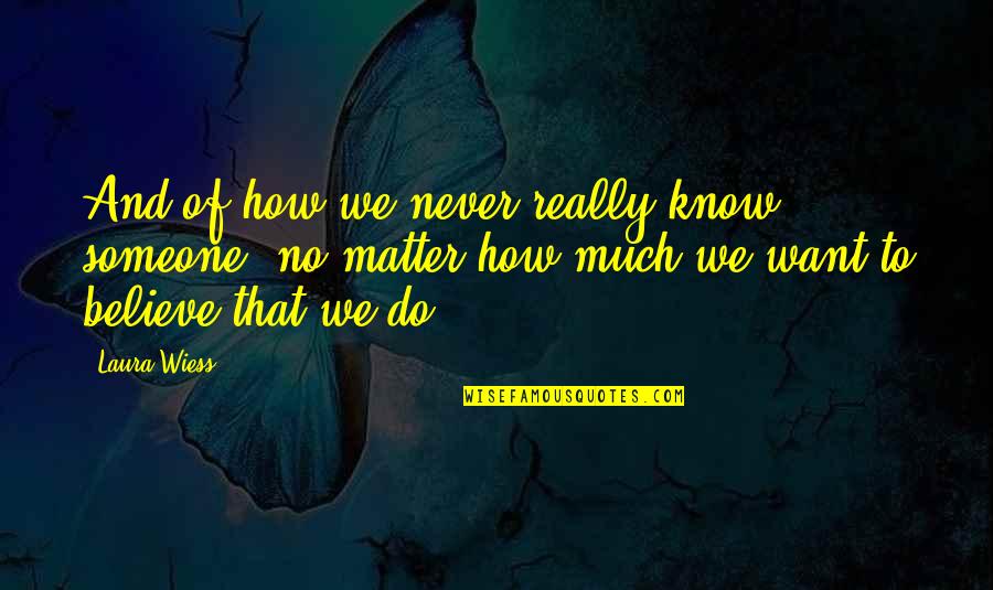 How To Believe Quotes By Laura Wiess: And of how we never really know someone,