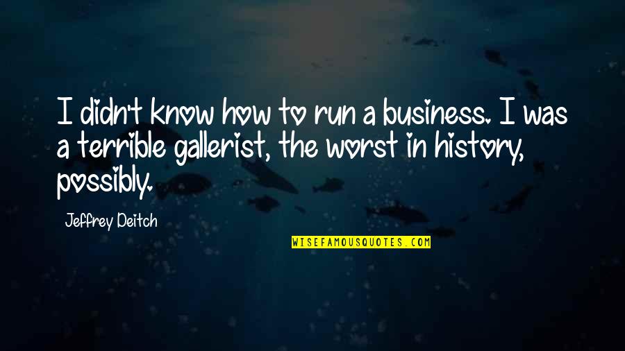 How To Business Quotes By Jeffrey Deitch: I didn't know how to run a business. How To Business Quotes By Jeffrey Deitch: I didn't know how to run a business.