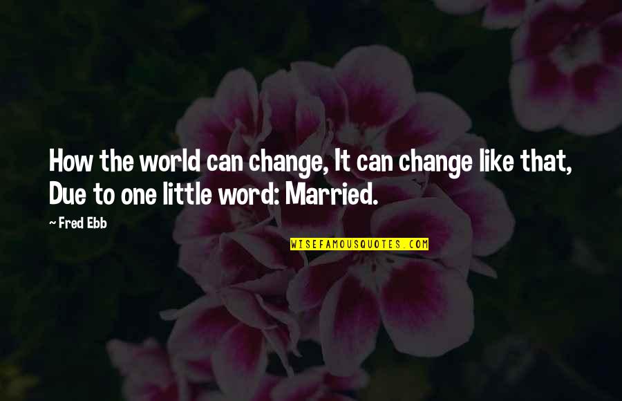 How To Change A Word In A Quotes By Fred Ebb: How the world can change, It can change