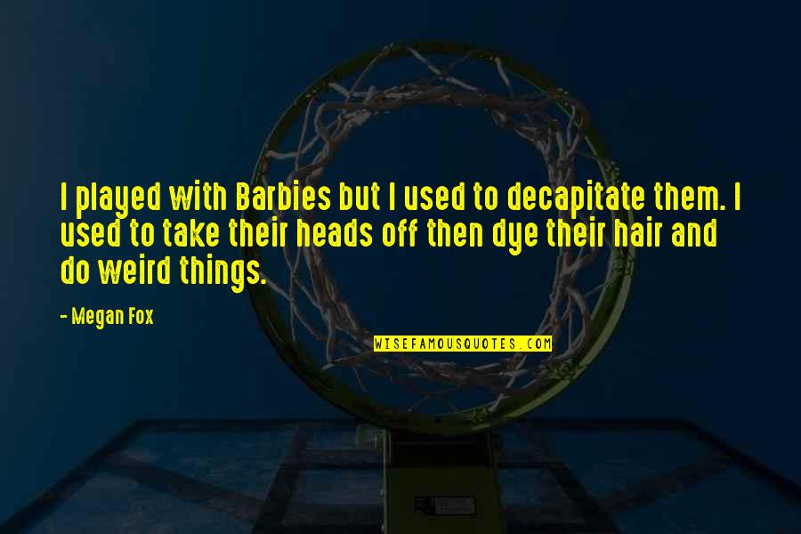 How To Change Behavior Quotes By Megan Fox: I played with Barbies but I used to How To Change Behavior Quotes By Megan Fox: I played with Barbies but I used to