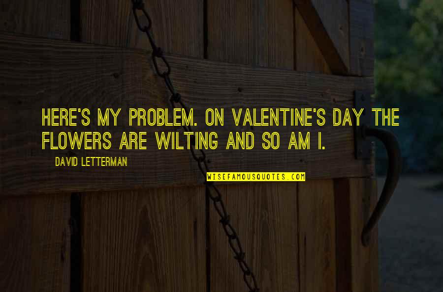 How To Change Behaviour Quotes By David Letterman: Here's my problem. On Valentine's Day the flowers