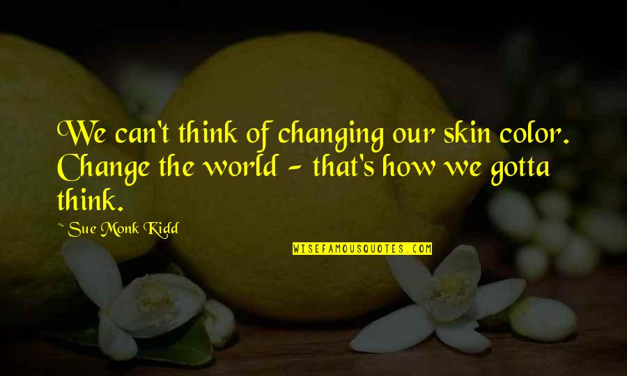 How To Change The World Quotes By Sue Monk Kidd: We can't think of changing our skin color. How To Change The World Quotes By Sue Monk Kidd: We can't think of changing our skin color.