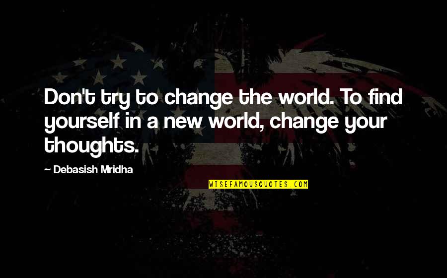 How To Change Yourself Quotes By Debasish Mridha: Don't try to change the world. To find