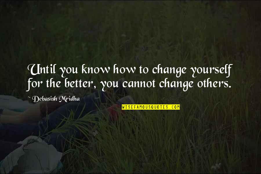 How To Change Yourself Quotes By Debasish Mridha: Until you know how to change yourself for