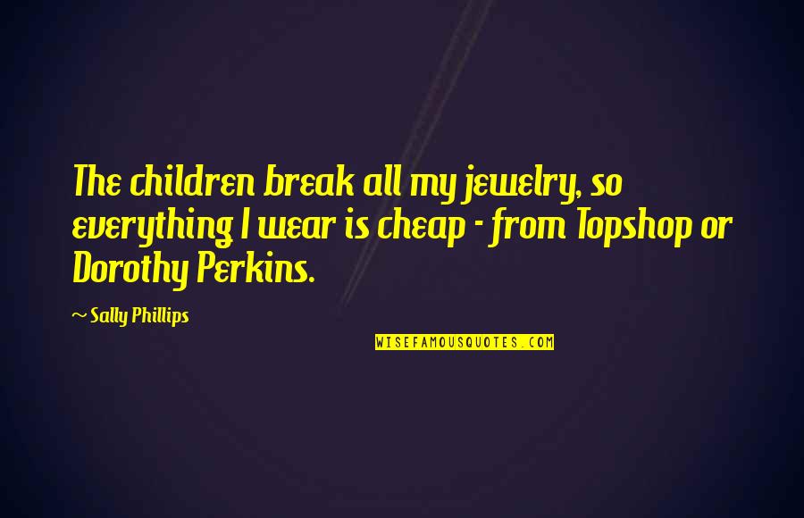 How To Change Yourself Quotes By Sally Phillips: The children break all my jewelry, so everything