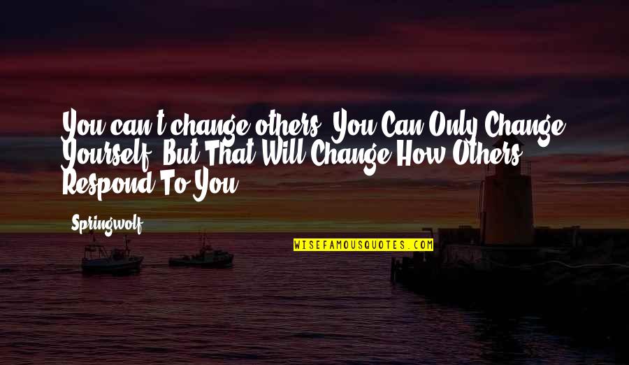 How To Change Yourself Quotes By Springwolf: You can't change others. You Can Only Change