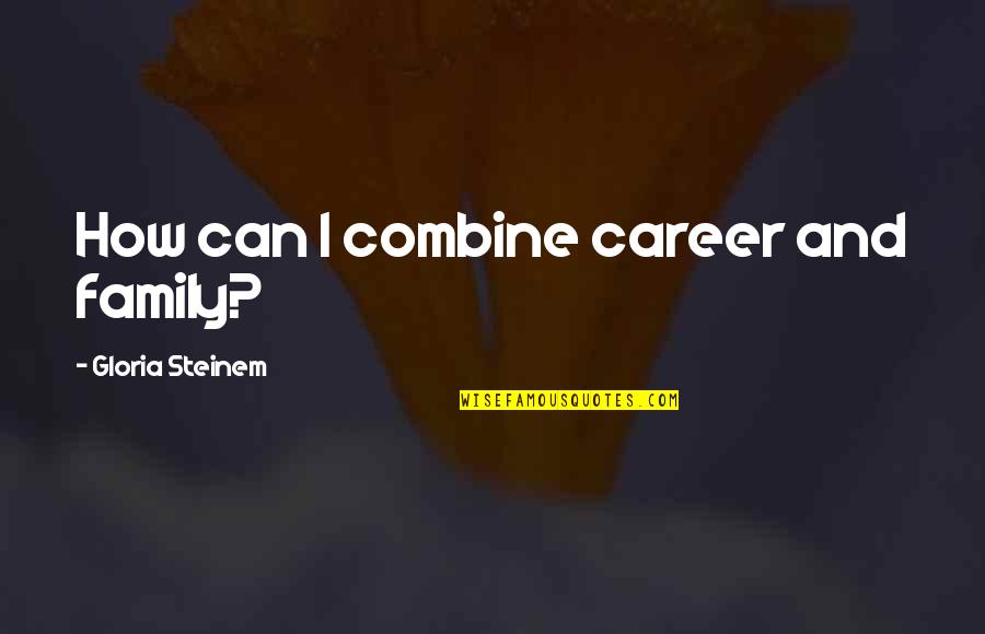 How To Combine Quotes By Gloria Steinem: How can I combine career and family? How To Combine Quotes By Gloria Steinem: How can I combine career and family?