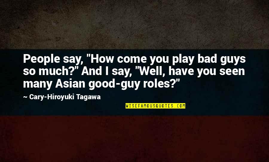 How To Come Up With Good Quotes By Cary-Hiroyuki Tagawa: People say, "How come you play bad guys