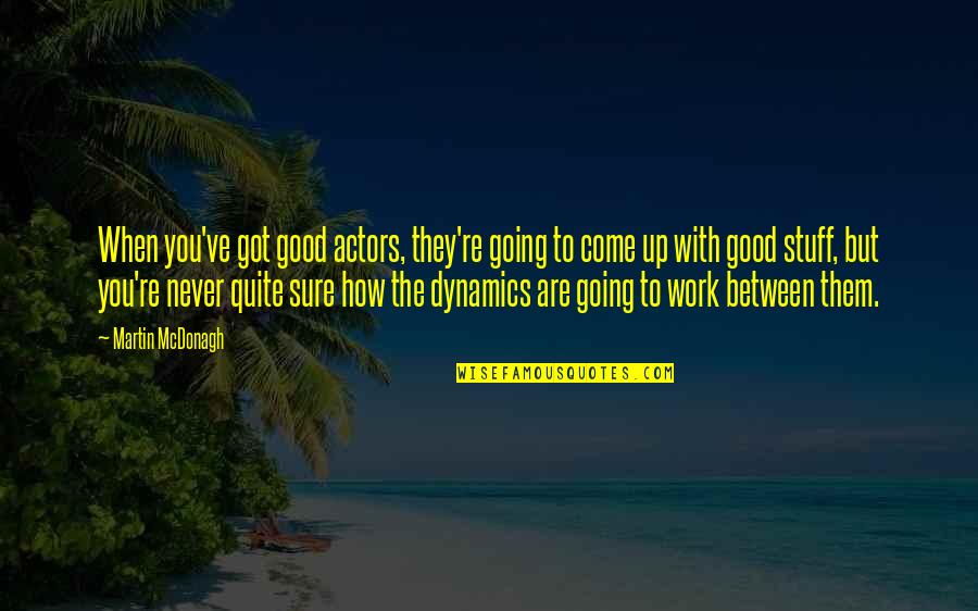 How To Come Up With Good Quotes By Martin McDonagh: When you've got good actors, they're going to