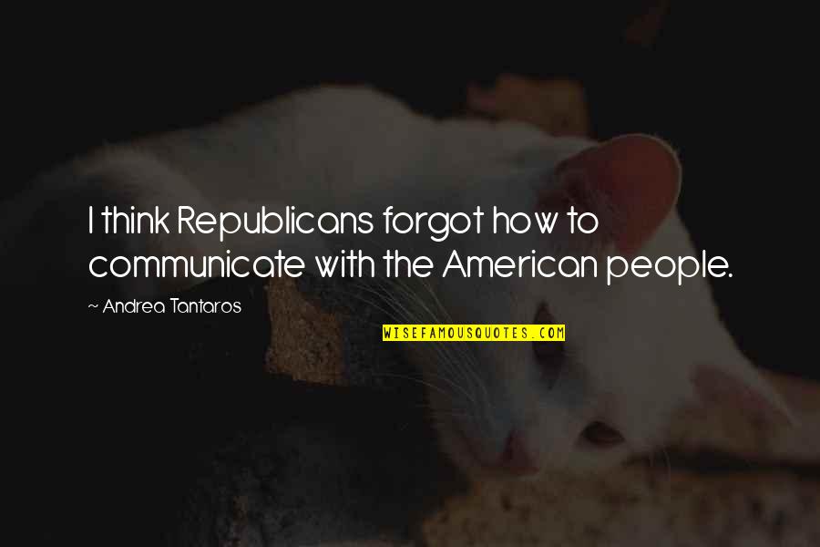 How To Communicate Quotes By Andrea Tantaros: I think Republicans forgot how to communicate with