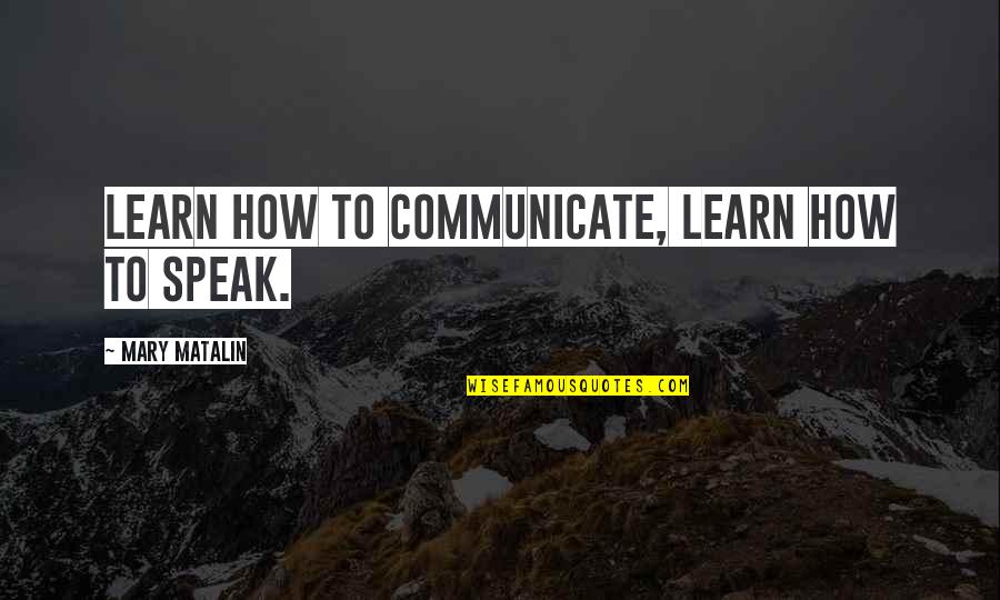 How To Communicate Quotes By Mary Matalin: Learn how to communicate, learn how to speak.