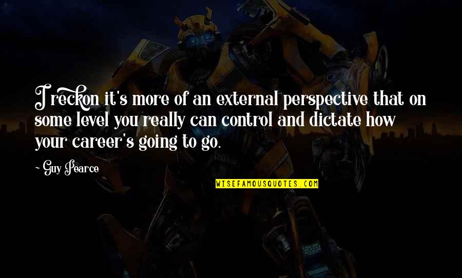 How To Control Quotes By Guy Pearce: I reckon it's more of an external perspective How To Control Quotes By Guy Pearce: I reckon it's more of an external perspective