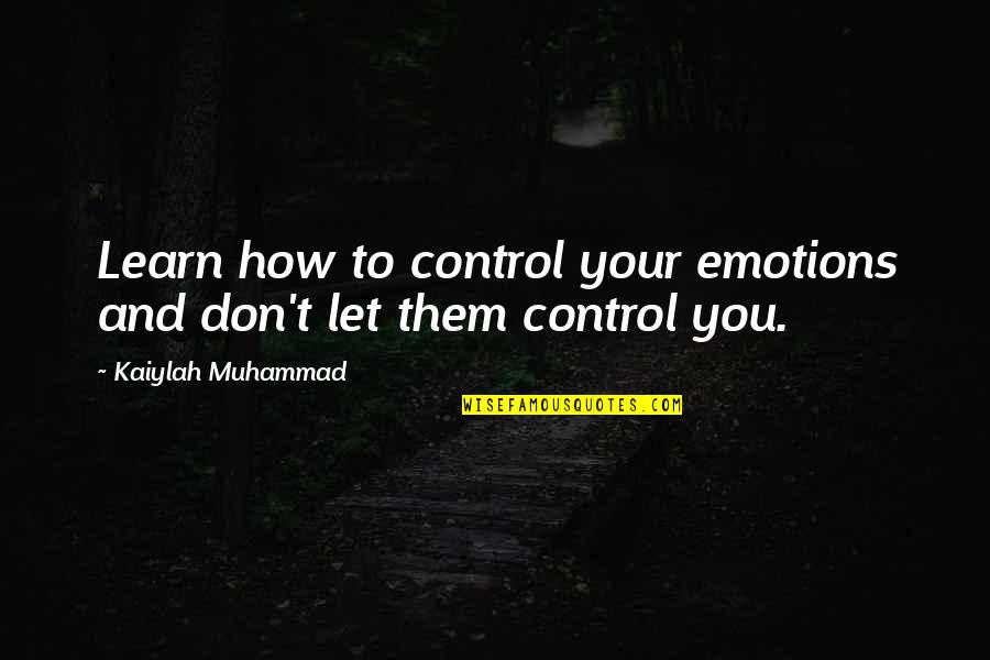 How To Control Quotes By Kaiylah Muhammad: Learn how to control your emotions and don't How To Control Quotes By Kaiylah Muhammad: Learn how to control your emotions and don't