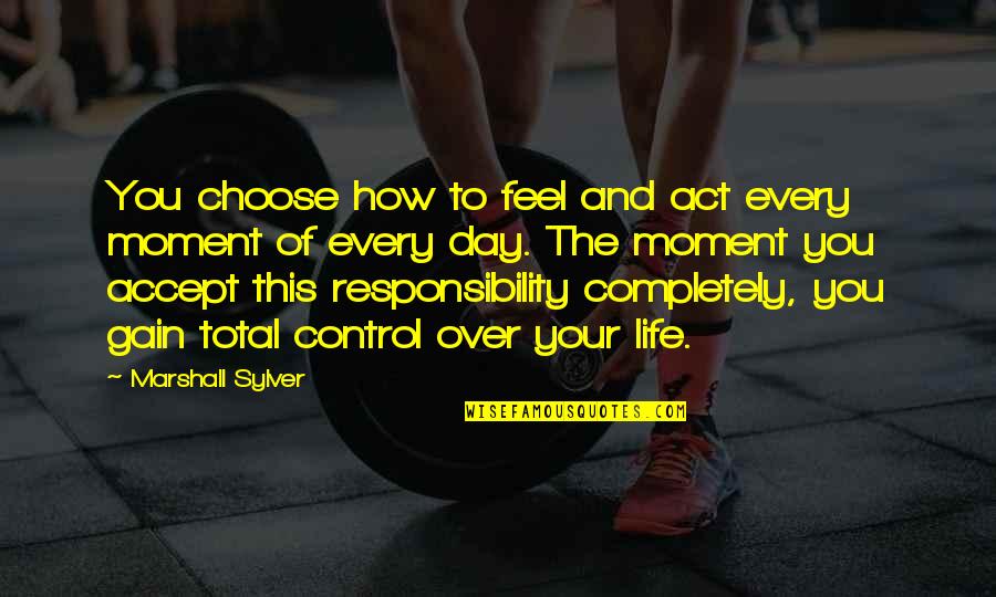 How To Control Quotes By Marshall Sylver: You choose how to feel and act every How To Control Quotes By Marshall Sylver: You choose how to feel and act every