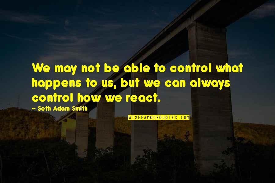 How To Control Quotes By Seth Adam Smith: We may not be able to control what How To Control Quotes By Seth Adam Smith: We may not be able to control what