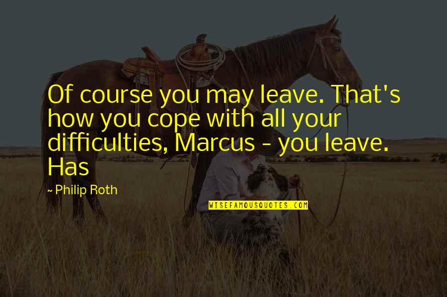 How To Cope Quotes By Philip Roth: Of course you may leave. That's how you