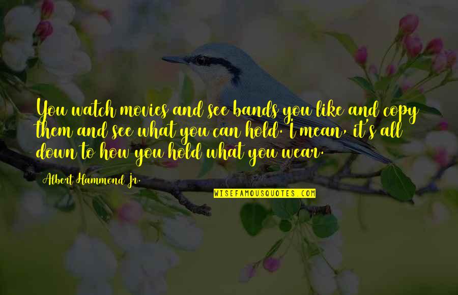 How To Copy Quotes By Albert Hammond Jr.: You watch movies and see bands you like How To Copy Quotes By Albert Hammond Jr.: You watch movies and see bands you like